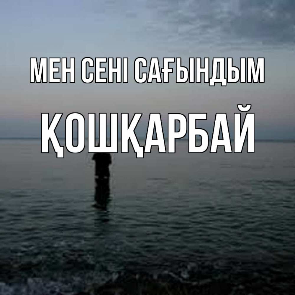 Күн сайын ашық хат с именем, ҚОШҚАРБАЙ Мен сені сағындым скука Онлайн тегін жүктеп алу тілектері бар керемет карта 