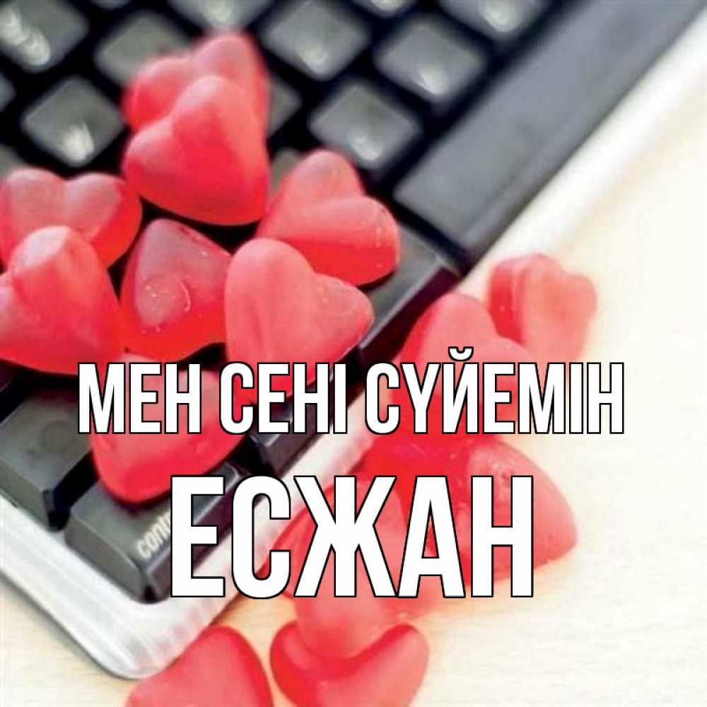 Күн сайын ашық хат с именем, Есжан Мен сені сүйемін конфеты в виде сердец Онлайн тегін жүктеп алу тілектері бар керемет карта 