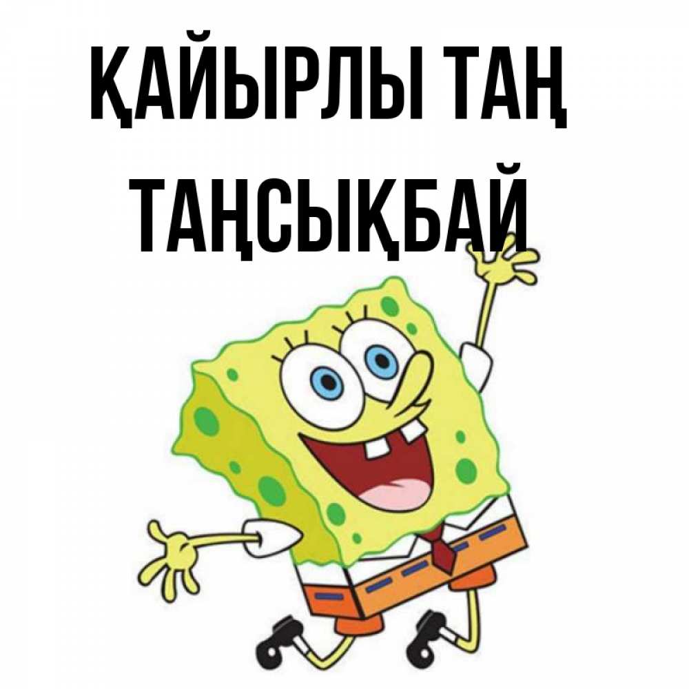 Күн сайын ашық хат с именем, ТАҢСЫҚБАЙ Қайырлы таң улыбающийся спанч Боб Онлайн тегін жүктеп алу тілектері бар керемет карта 