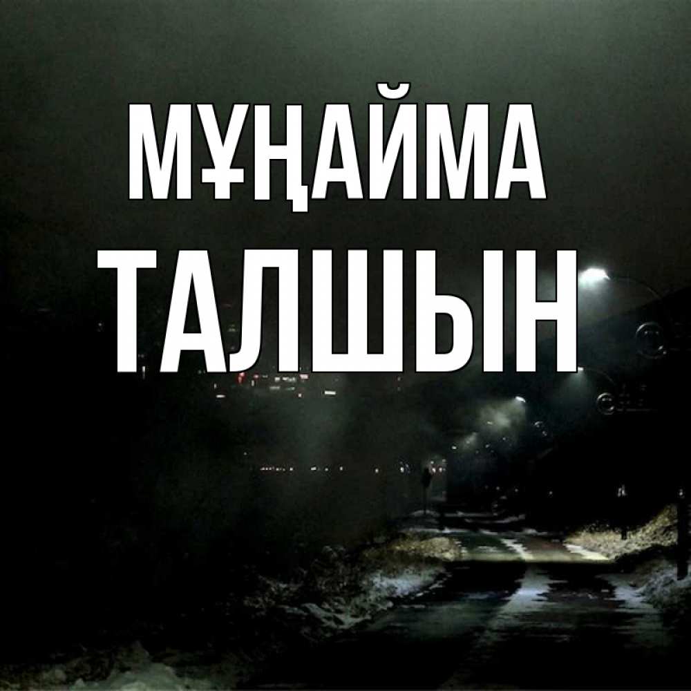 Күн сайын ашық хат с именем, ТАЛШЫН Мұңайма фонари Онлайн тегін жүктеп алу тілектері бар керемет карта 