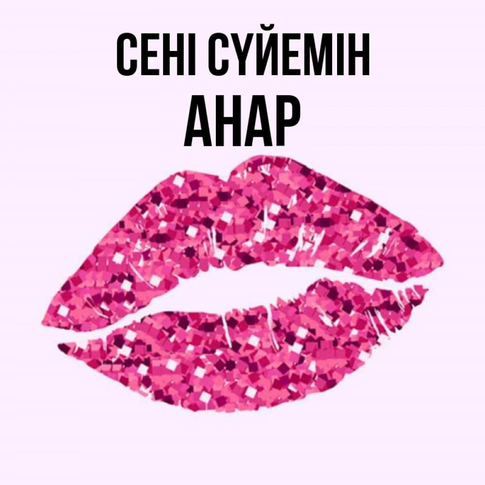 Күн сайын ашық хат с именем, АНАР Сені сүйемін открытка с женскими губами и поцелуем для парня Онлайн тегін жүктеп алу тілектері бар керемет карта 