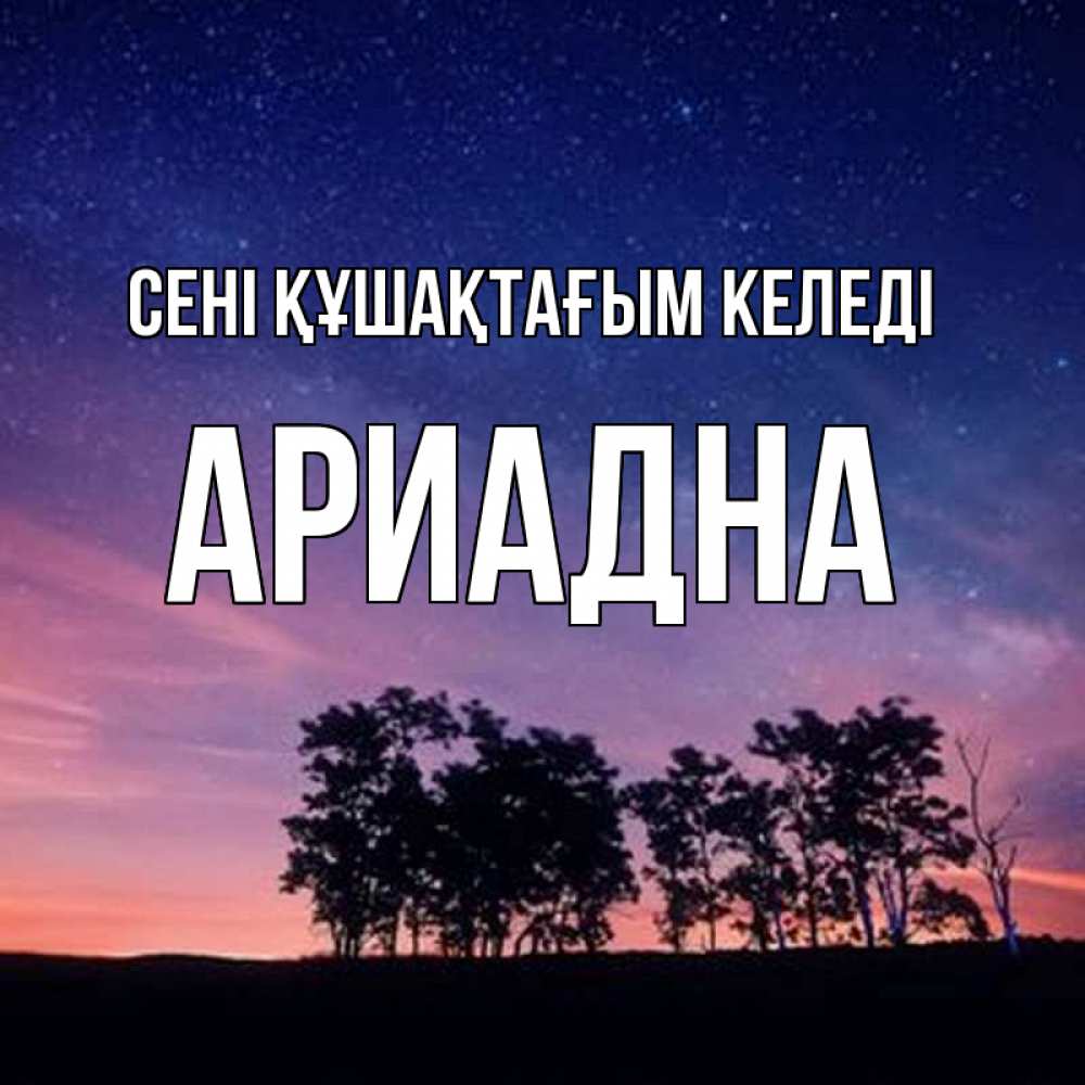 Күн сайын ашық хат с именем, Ариадна сені құшақтағым келеді силуэты деревьев Онлайн тегін жүктеп алу тілектері бар керемет карта 