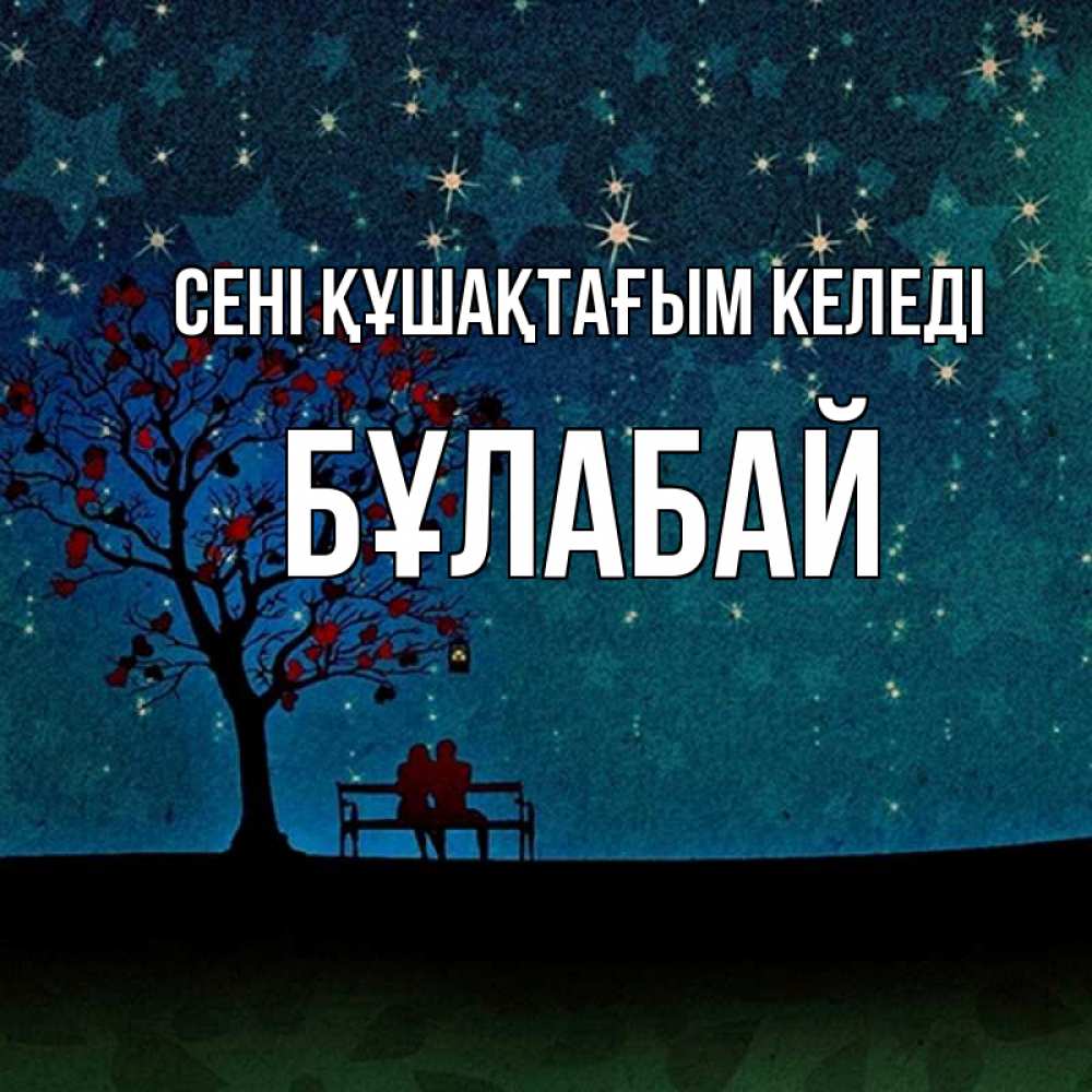 Күн сайын ашық хат с именем, Бұлабай сені құшақтағым келеді много звезд Онлайн тегін жүктеп алу тілектері бар керемет карта 