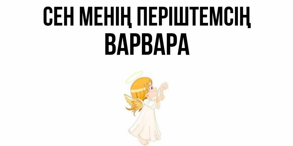 Күн сайын ашық хат с именем, Варвара Сен менің періштемсің ангел, девочка Онлайн тегін жүктеп алу тілектері бар керемет карта 
