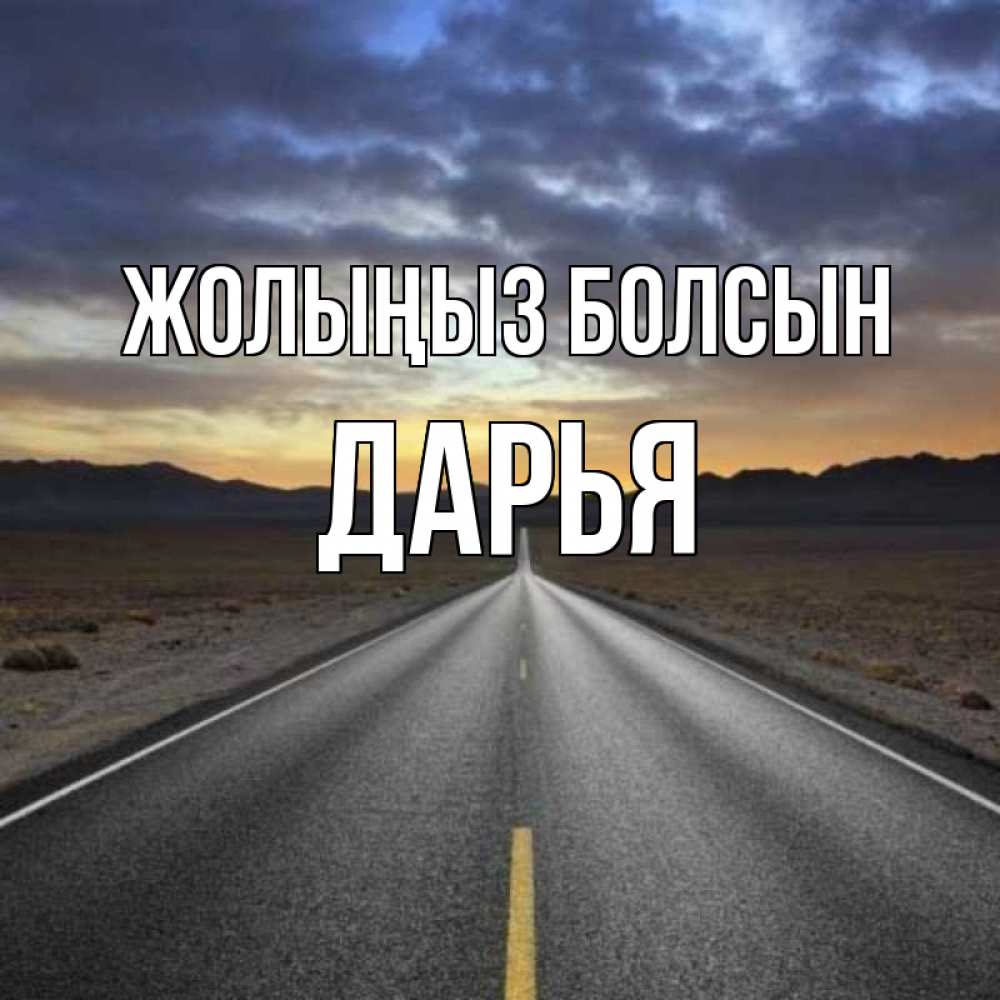 Күн сайын ашық хат с именем, Дарья Жолыңыз болсын горы на горизонте Онлайн тегін жүктеп алу тілектері бар керемет карта 