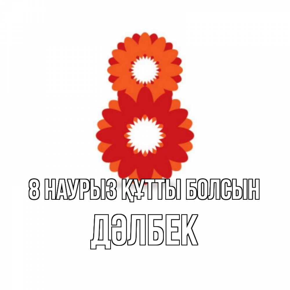 Күн сайын ашық хат с именем, Дәлбек 8 наурыз құтты болсын восьмерка из лепестков Онлайн тегін жүктеп алу тілектері бар керемет карта 