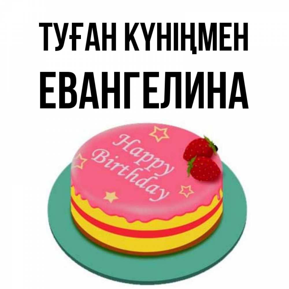 Күн сайын ашық хат с именем, Евангелина Туған күніңмен торт, клубника, днюха Онлайн тегін жүктеп алу тілектері бар керемет карта 