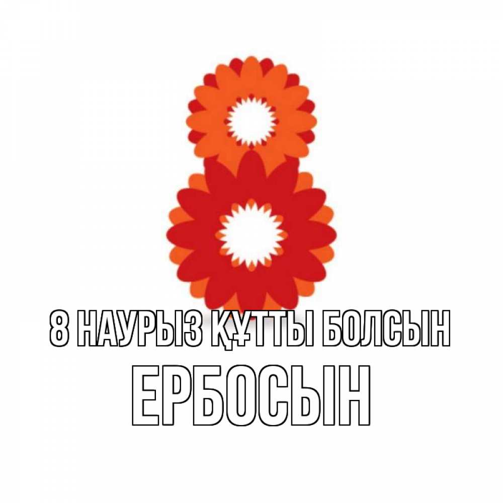 Күн сайын ашық хат с именем, Ербосын 8 наурыз құтты болсын восьмерка из лепестков Онлайн тегін жүктеп алу тілектері бар керемет карта 