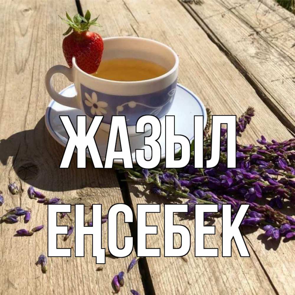 Күн сайын ашық хат с именем, Еңсебек Жазыл чай Онлайн тегін жүктеп алу тілектері бар керемет карта 