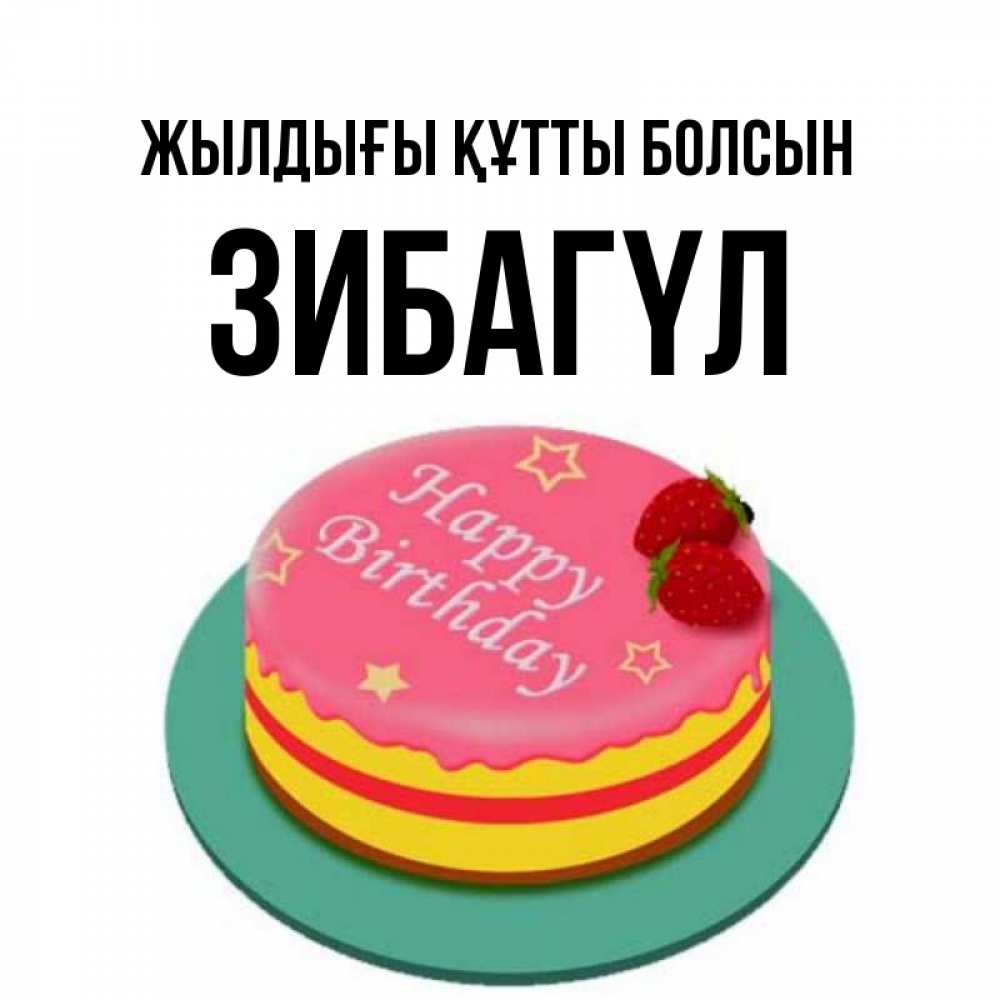 Күн сайын ашық хат с именем, ЗИБАГҮЛ Жылдығы құтты болсын торт, клубника, днюха Онлайн тегін жүктеп алу тілектері бар керемет карта 