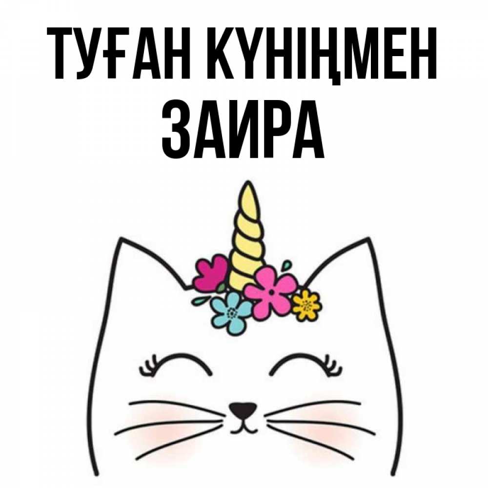 Күн сайын ашық хат с именем, Заира Туған күніңмен милый кот с одним рожком Онлайн тегін жүктеп алу тілектері бар керемет карта 