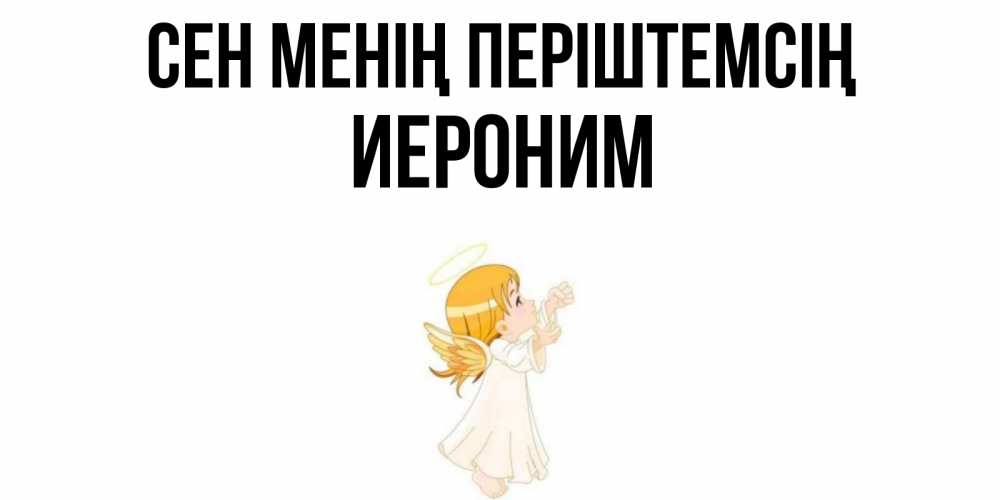 Күн сайын ашық хат с именем, Иероним Сен менің періштемсің ангел, девочка Онлайн тегін жүктеп алу тілектері бар керемет карта 