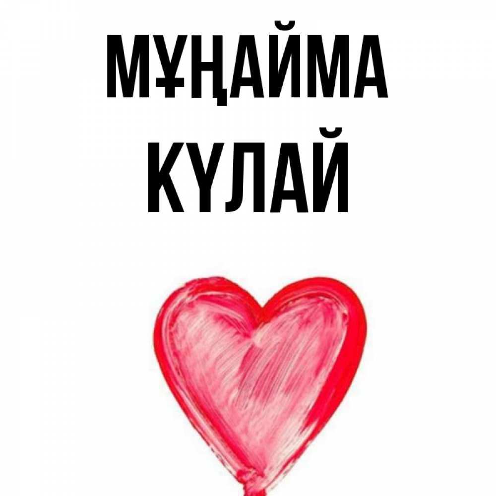Күн сайын ашық хат с именем, КҮЛАЙ Мұңайма сердечко Онлайн тегін жүктеп алу тілектері бар керемет карта 