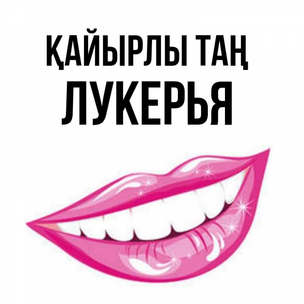 Күн сайын ашық хат с именем, Лукерья Қайырлы таң розовые губы и белые зубы Онлайн тегін жүктеп алу тілектері бар керемет карта 