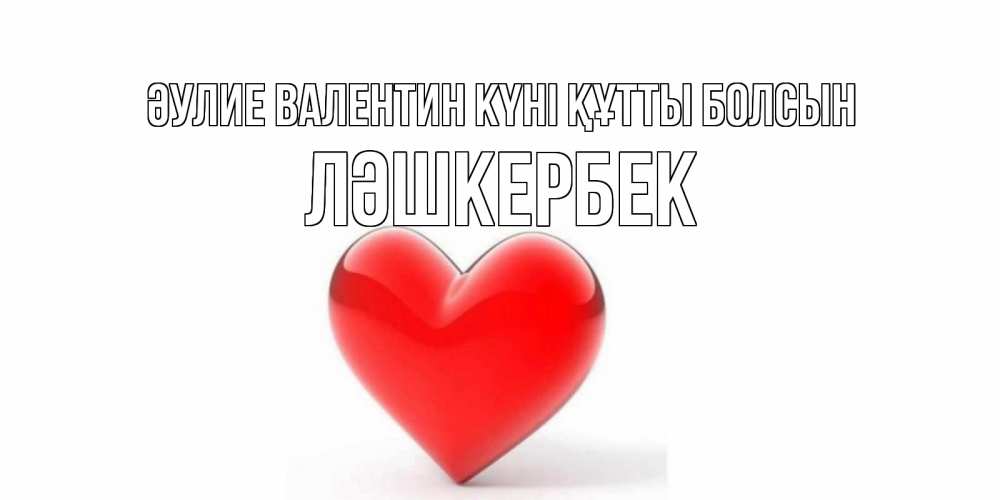Күн сайын ашық хат с именем, ЛӘШКЕРБЕК Әулие Валентин күні құтты болсын сердечко на 14 февраля Онлайн тегін жүктеп алу тілектері бар керемет карта 
