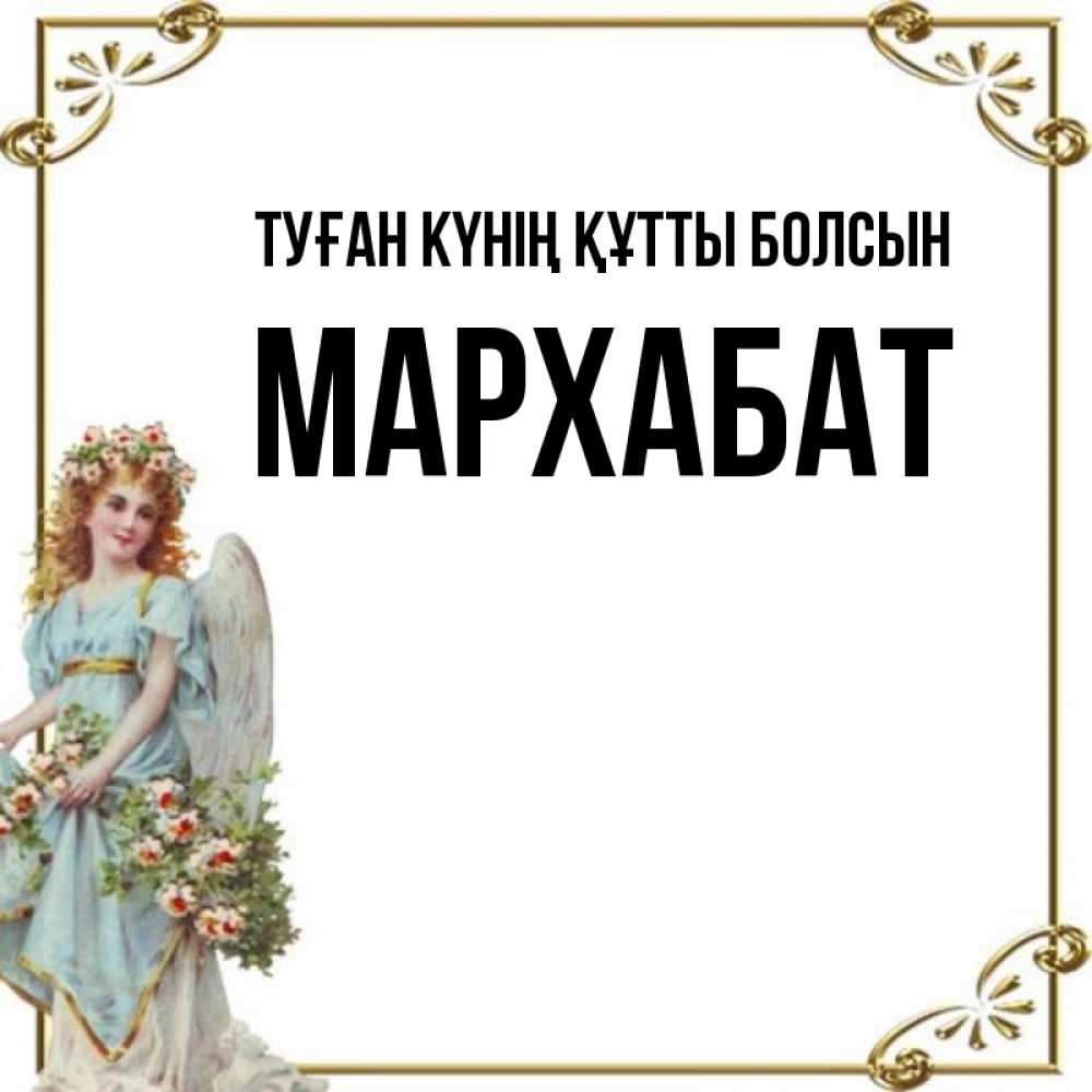 Күн сайын ашық хат с именем, МАРХАБАТ Туған күнің құтты болсын с именинами от девушки ангела Онлайн тегін жүктеп алу тілектері бар керемет карта 