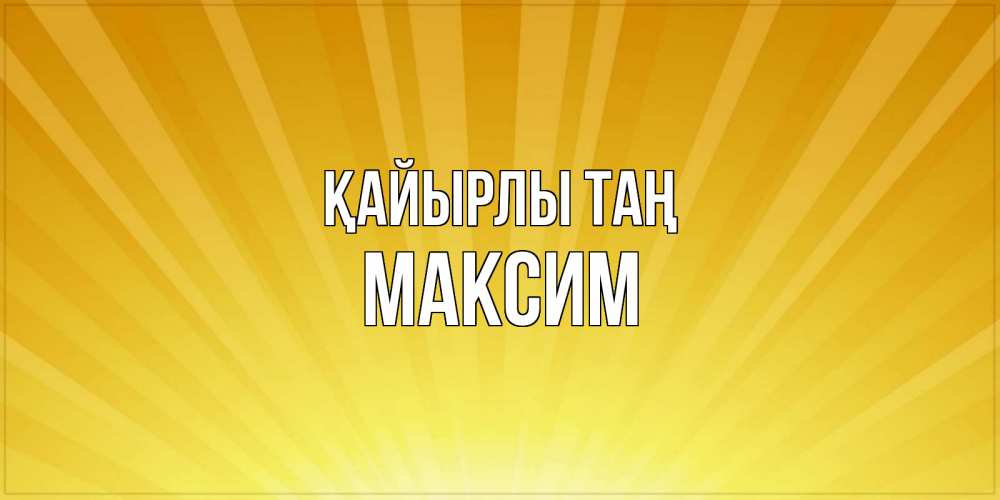 Күн сайын ашық хат с именем, Максим Қайырлы таң пожелания доброго утра Онлайн тегін жүктеп алу тілектері бар керемет карта 