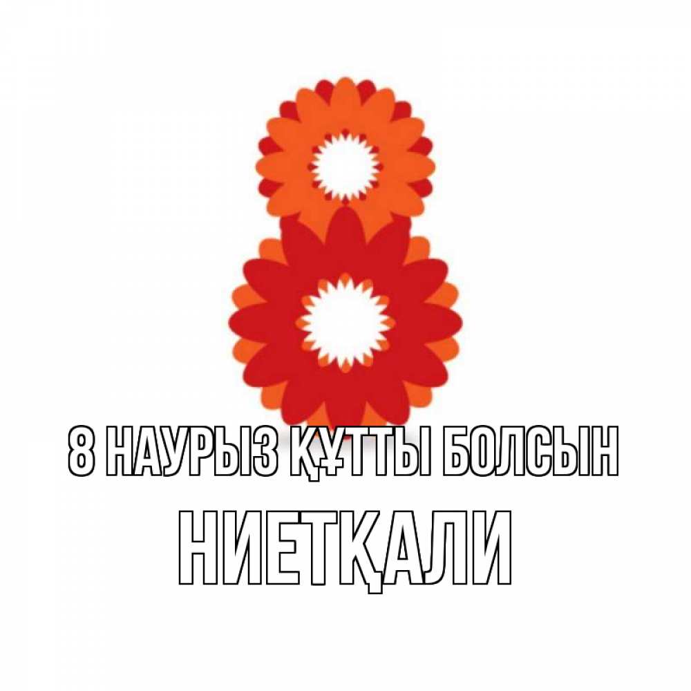 Күн сайын ашық хат с именем, НИЕТҚАЛИ 8 наурыз құтты болсын восьмерка из лепестков Онлайн тегін жүктеп алу тілектері бар керемет карта 