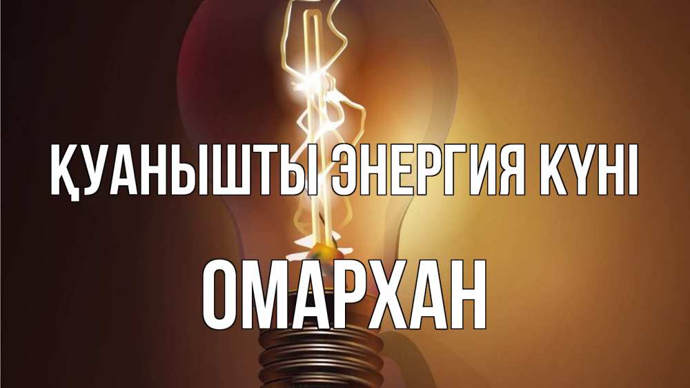 Күн сайын ашық хат с именем, ОМАРХАН Қуанышты энергия күні лампа Онлайн тегін жүктеп алу тілектері бар керемет карта 