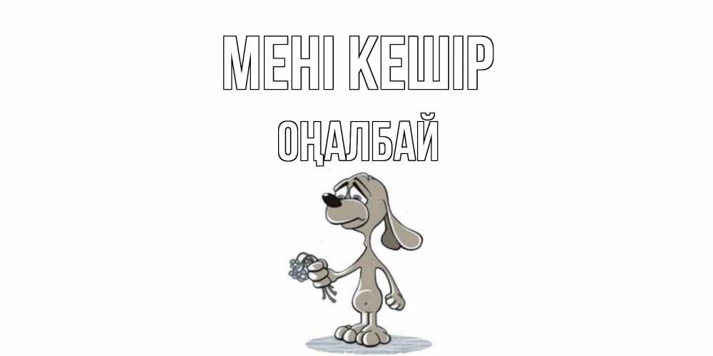 Күн сайын ашық хат с именем, ОҢАЛБАЙ Мені кешір открытка прости меня серый пес Онлайн тегін жүктеп алу тілектері бар керемет карта 