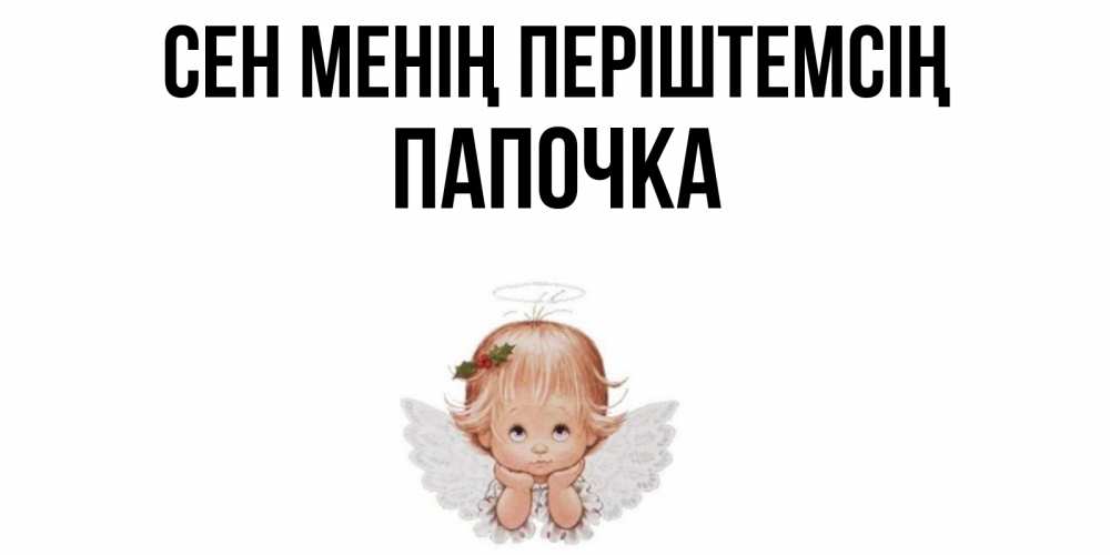 Күн сайын ашық хат с именем, Папочка Сен менің періштемсің ангел Онлайн тегін жүктеп алу тілектері бар керемет карта 