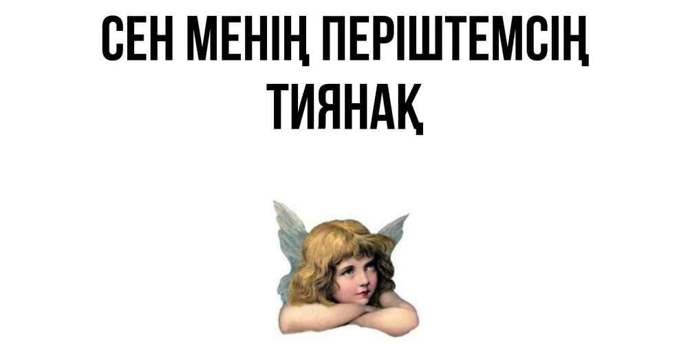 Күн сайын ашық хат с именем, ТИЯНАҚ Сен менің періштемсің ангел Онлайн тегін жүктеп алу тілектері бар керемет карта 