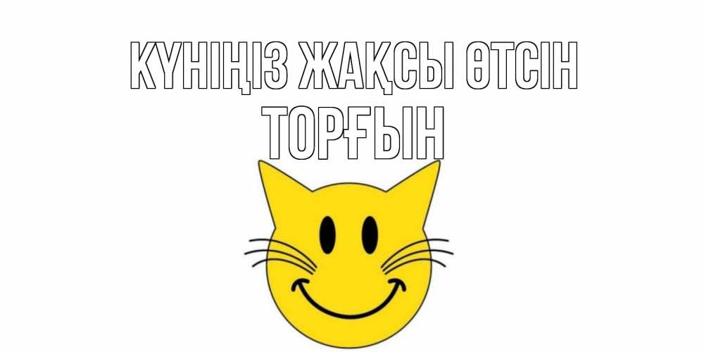 Күн сайын ашық хат с именем, ТОРҒЫН Күніңіз жақсы өтсін открытка с котом Онлайн тегін жүктеп алу тілектері бар керемет карта 