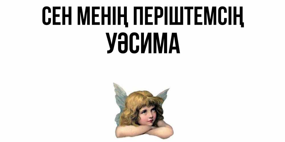 Күн сайын ашық хат с именем, УӘСИМА Сен менің періштемсің ангел Онлайн тегін жүктеп алу тілектері бар керемет карта 