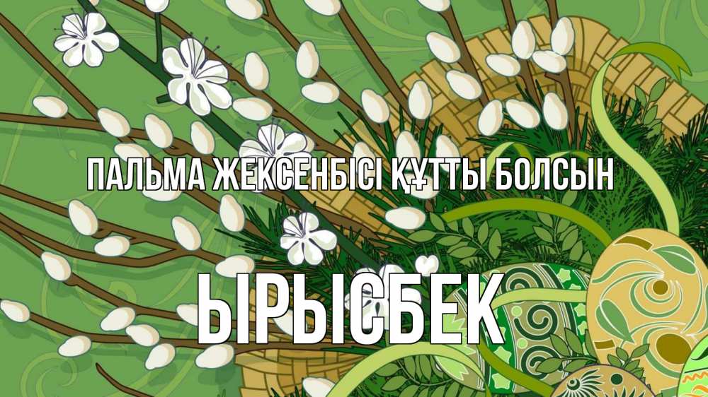 Күн сайын ашық хат с именем, ЫРЫСБЕК Пальма жексенбісі құтты болсын верба Онлайн тегін жүктеп алу тілектері бар керемет карта 