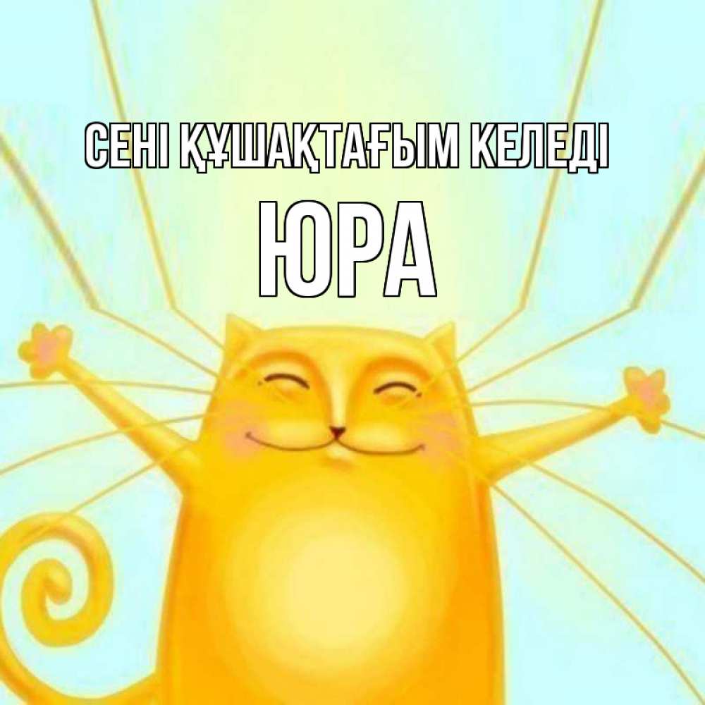 Күн сайын ашық хат с именем, Юра сені құшақтағым келеді солнечный обнимашечный кот Онлайн тегін жүктеп алу тілектері бар керемет карта 