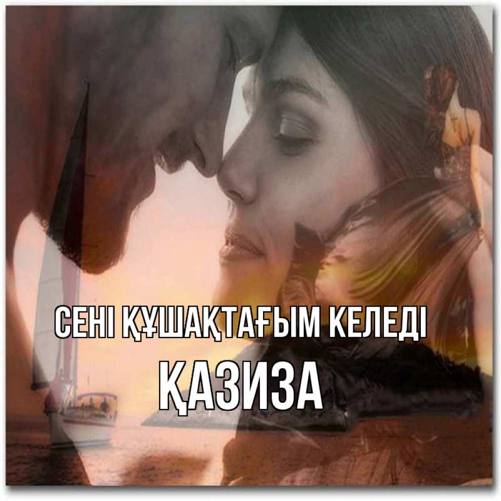Күн сайын ашық хат с именем, ҚАЗИЗА сені құшақтағым келеді возлюбленные Онлайн тегін жүктеп алу тілектері бар керемет карта 