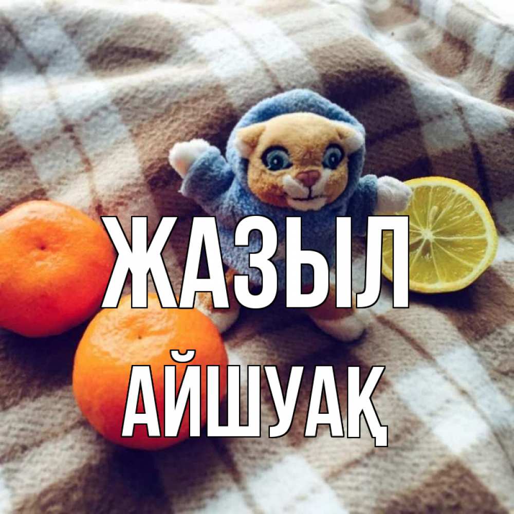 Күн сайын ашық хат с именем, Айшуақ Жазыл вот тебе апельсинка и лимон Онлайн тегін жүктеп алу тілектері бар керемет карта 
