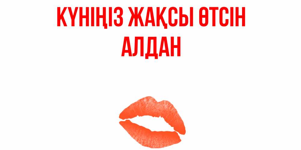Күн сайын ашық хат с именем, Алдан Күніңіз жақсы өтсін удачного дня с поцелуем Онлайн тегін жүктеп алу тілектері бар керемет карта 