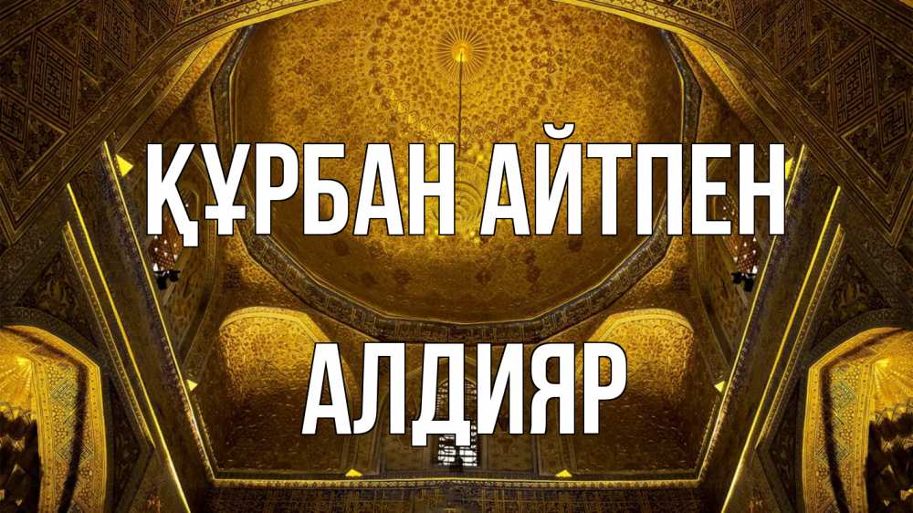 Күн сайын ашық хат с именем, Алдияр Құрбан айтпен купол Онлайн тегін жүктеп алу тілектері бар керемет карта 