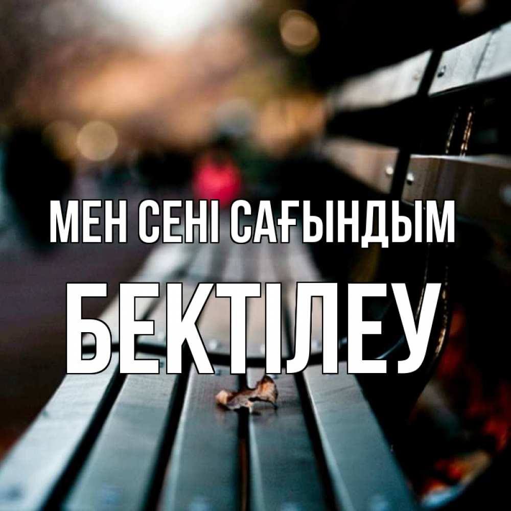 Күн сайын ашық хат с именем, Бектілеу Мен сені сағындым приходи скорее Онлайн тегін жүктеп алу тілектері бар керемет карта 