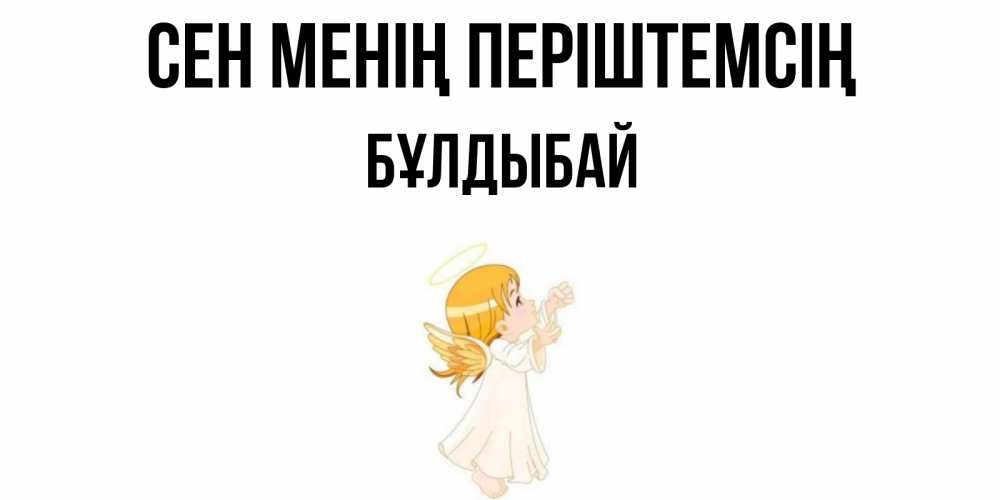 Күн сайын ашық хат с именем, Бұлдыбай Сен менің періштемсің ангел, девочка Онлайн тегін жүктеп алу тілектері бар керемет карта 