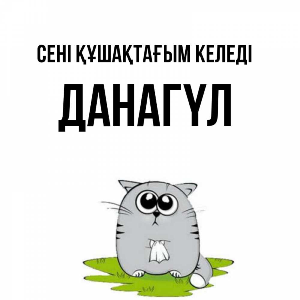 Күн сайын ашық хат с именем, ДАНАГҮЛ сені құшақтағым келеді котик теребит платочек сидя на травке Онлайн тегін жүктеп алу тілектері бар керемет карта 