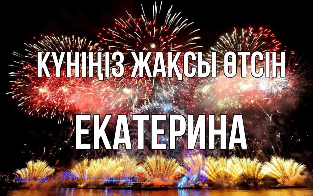 Күн сайын ашық хат с именем, Екатерина Күніңіз жақсы өтсін Фейрверг 2 Онлайн тегін жүктеп алу тілектері бар керемет карта 