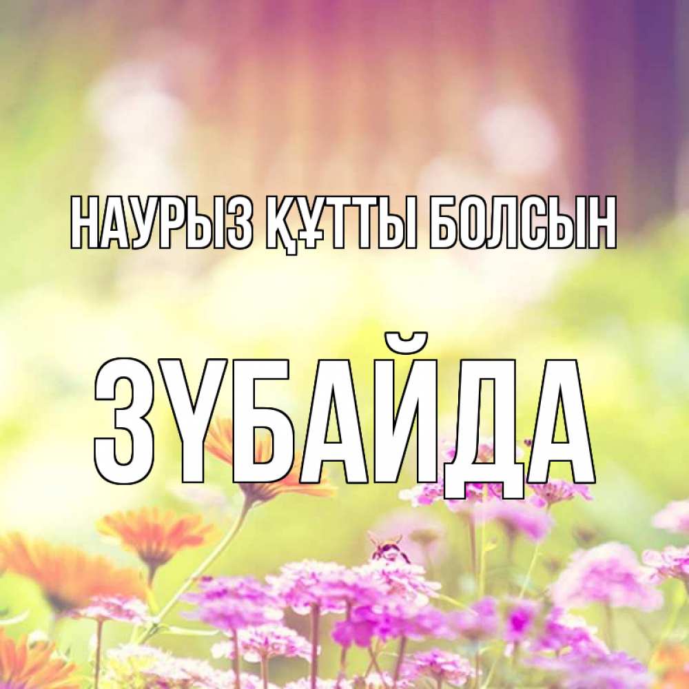 Күн сайын ашық хат с именем, ЗҮБАЙДА Наурыз құтты болсын цветы весна Онлайн тегін жүктеп алу тілектері бар керемет карта 