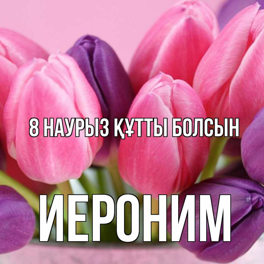 Күн сайын ашық хат с именем, Иероним 8 наурыз құтты болсын маме 1 Онлайн тегін жүктеп алу тілектері бар керемет карта 