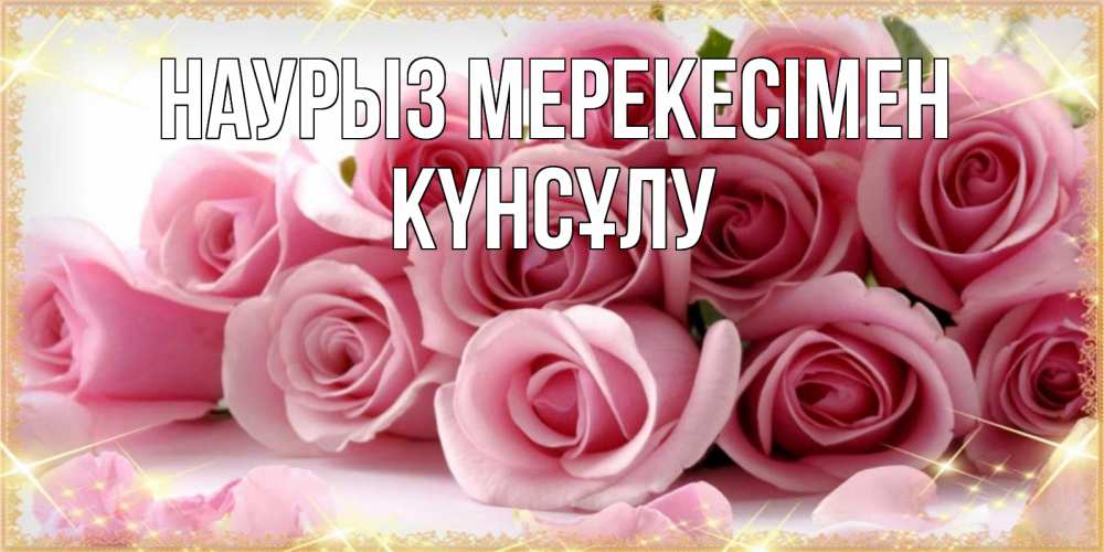 Күн сайын ашық хат с именем, КҮНСҰЛУ Наурыз мерекесімен поздравления женщин с праздник весны наурыз Онлайн тегін жүктеп алу тілектері бар керемет карта 