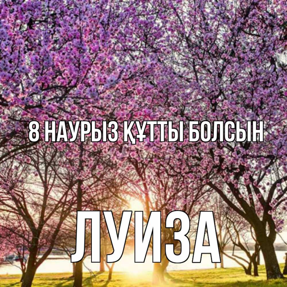 Күн сайын ашық хат с именем, Луиза 8 наурыз құтты болсын международный женский день Онлайн тегін жүктеп алу тілектері бар керемет карта 