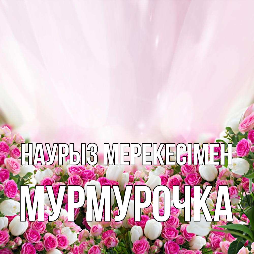 Күн сайын ашық хат с именем, Мурмурочка Наурыз мерекесімен под снегом Онлайн тегін жүктеп алу тілектері бар керемет карта 
