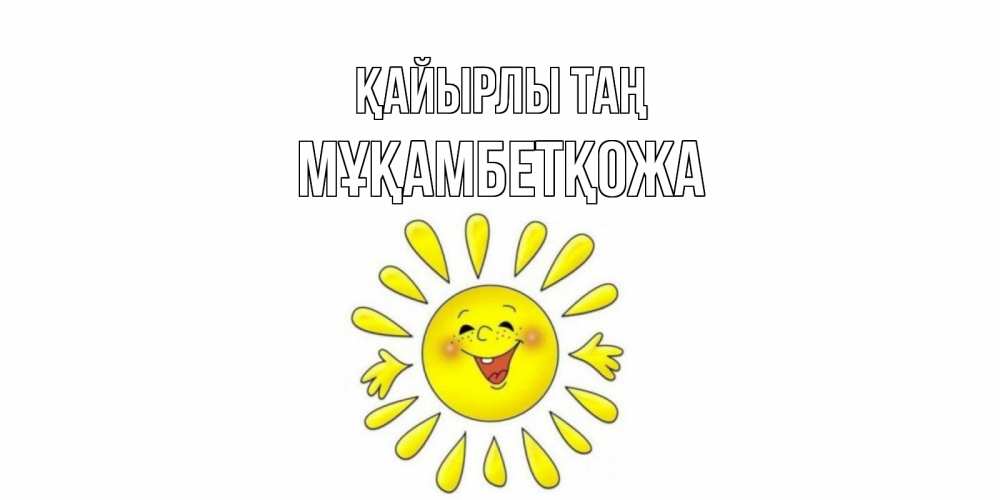 Күн сайын ашық хат с именем, Мұқамбетқожа Қайырлы таң солнце Онлайн тегін жүктеп алу тілектері бар керемет карта 