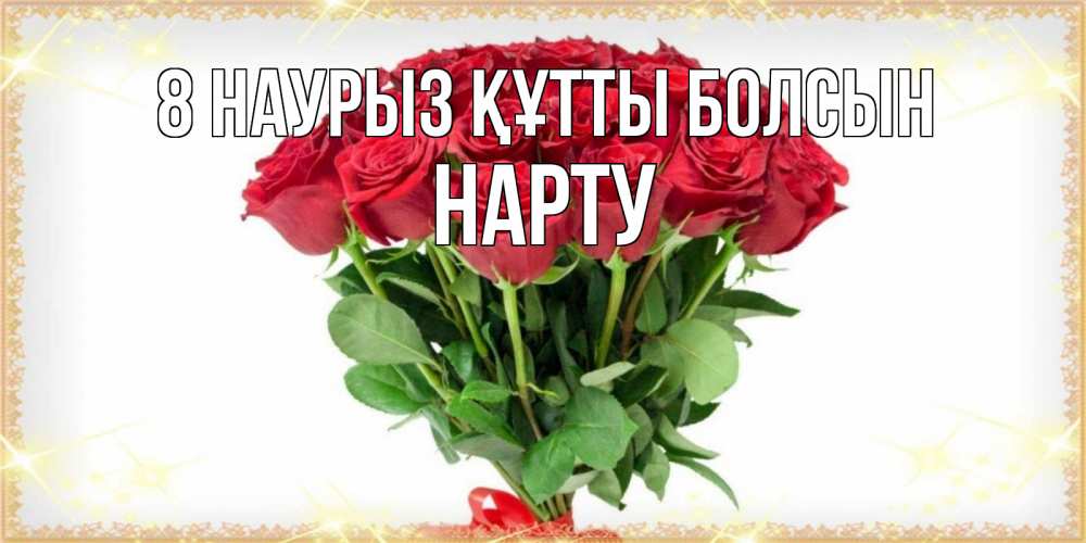 Күн сайын ашық хат с именем, НАРТУ 8 наурыз құтты болсын самый огромный букет для милых дам Онлайн тегін жүктеп алу тілектері бар керемет карта 