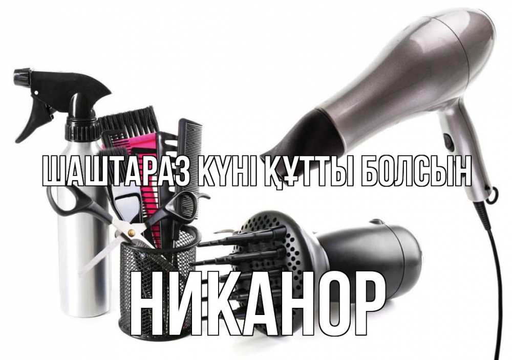Күн сайын ашық хат с именем, Никанор Шаштараз күні құтты болсын расческа фен Онлайн тегін жүктеп алу тілектері бар керемет карта 