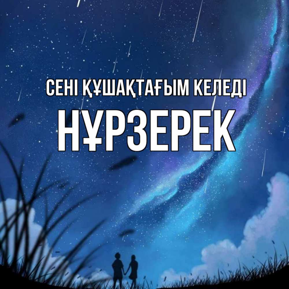 Күн сайын ашық хат с именем, НҰРЗЕРЕК сені құшақтағым келеді камыши Онлайн тегін жүктеп алу тілектері бар керемет карта 