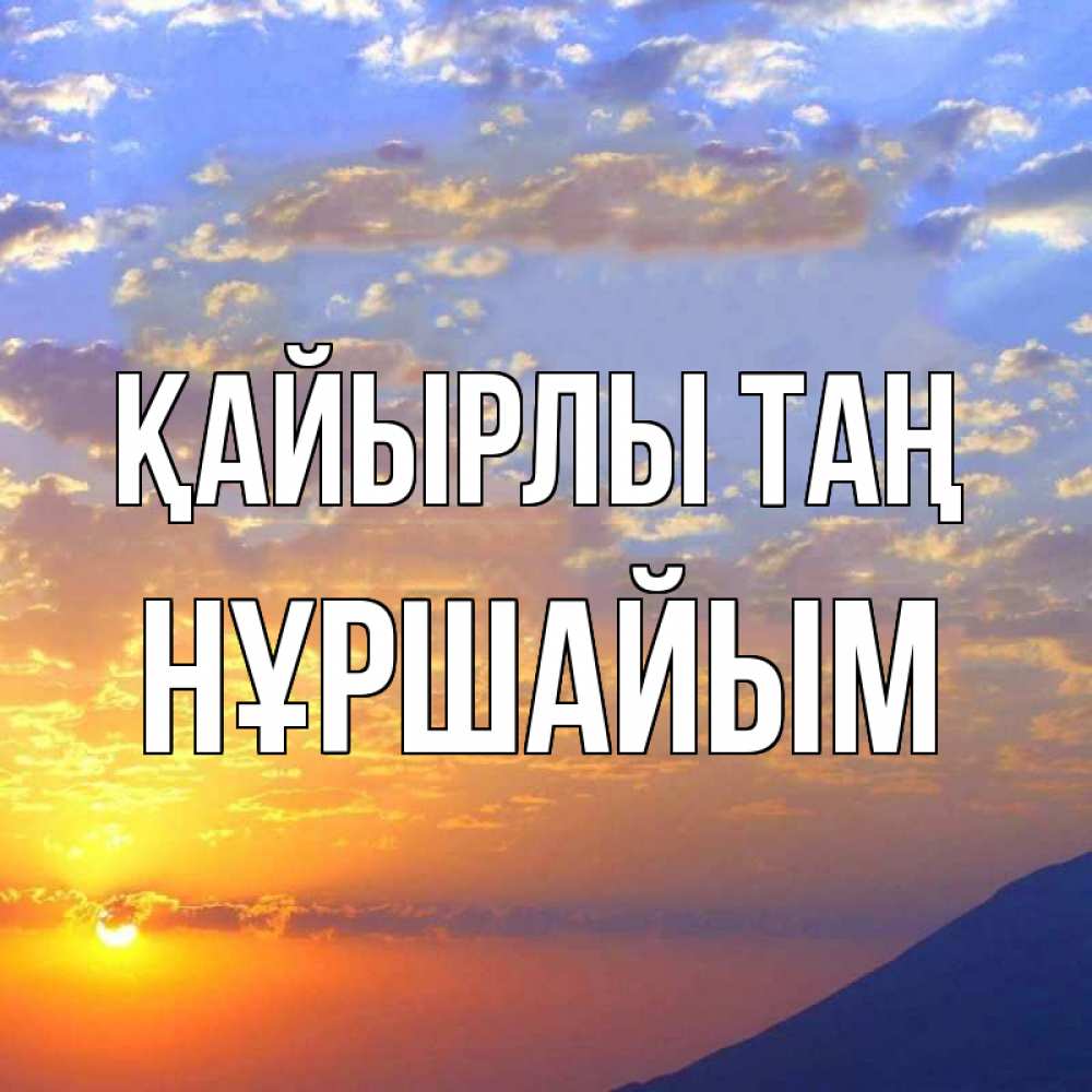 Күн сайын ашық хат с именем, НҰРШАЙЫМ Қайырлы таң облака и солнце Онлайн тегін жүктеп алу тілектері бар керемет карта 