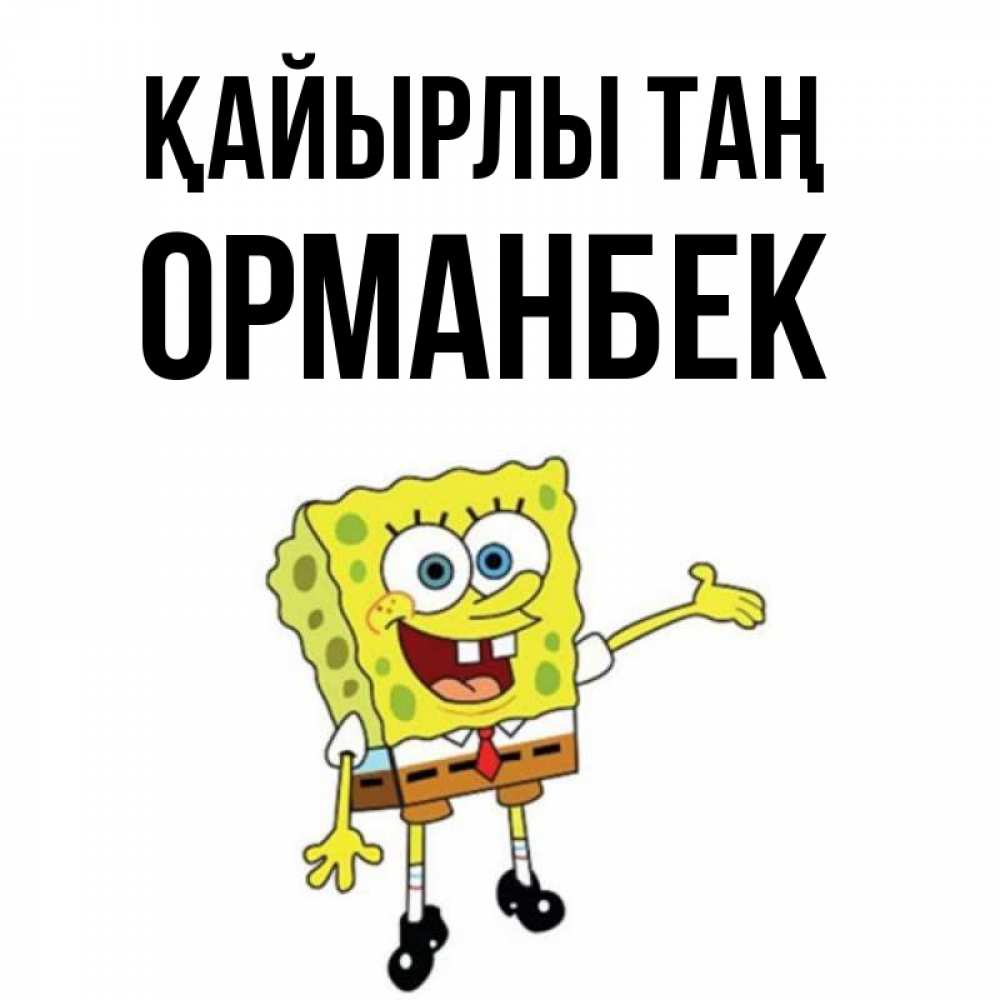 Күн сайын ашық хат с именем, ОРМАНБЕК Қайырлы таң губка боб улыбается Онлайн тегін жүктеп алу тілектері бар керемет карта 