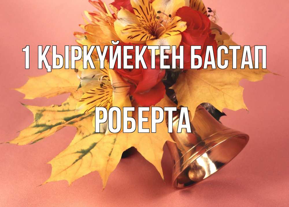 Күн сайын ашық хат с именем, Роберта 1 қыркүйектен бастап колокольчик, желтые листья Онлайн тегін жүктеп алу тілектері бар керемет карта 